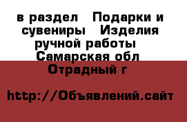  в раздел : Подарки и сувениры » Изделия ручной работы . Самарская обл.,Отрадный г.